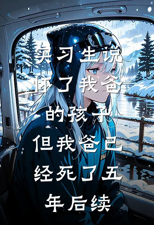 实习生说怀了我爸的孩子，但我爸已经死了五年后续