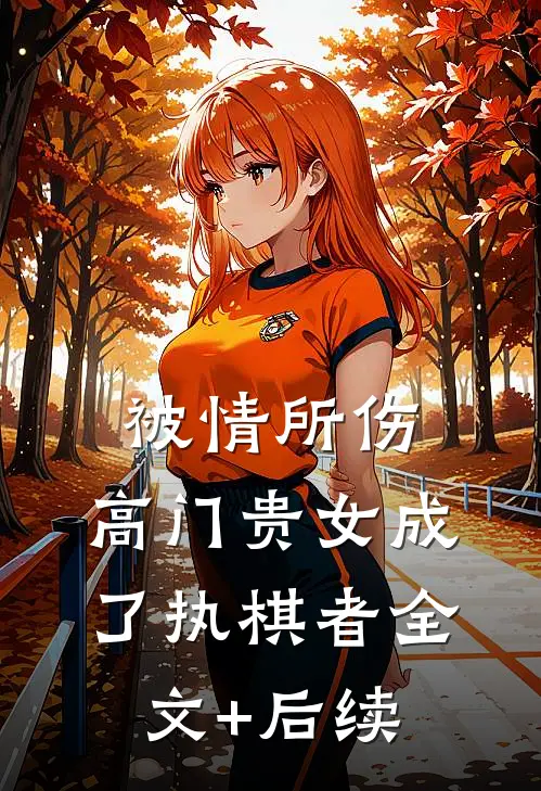 被情所伤，高门贵女成了执棋者全文+后续