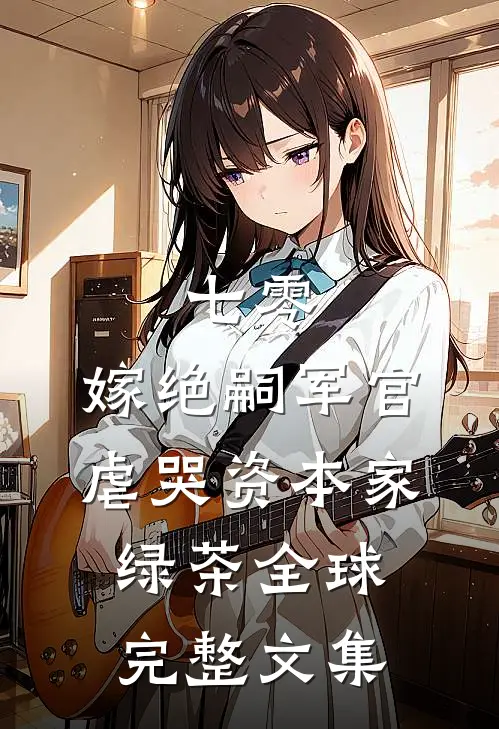 七零：嫁绝嗣军官虐哭资本家绿茶全球完整文集