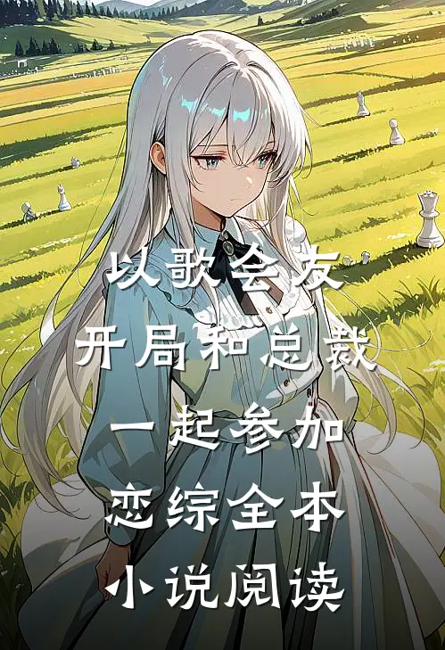 以歌会友：开局和总裁一起参加恋综全本小说阅读