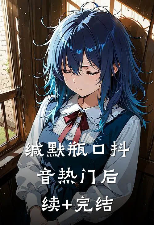 缄默瓶口抖音热门后续+完结