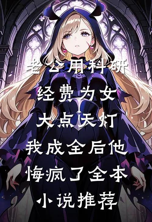 老公用科研经费为女大点天灯，我成全后他悔疯了全本小说推荐