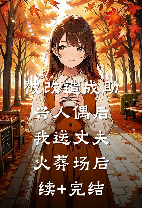 被改造成助兴人偶后，我送丈夫火葬场后续+完结