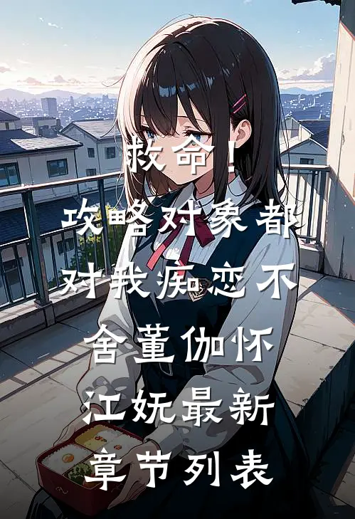 救命！攻略对象都对我痴恋不舍董伽怀江妩最新章节列表
