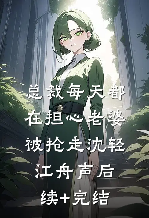 总裁每天都在担心老婆被抢走沈轻江舟声后续+完结