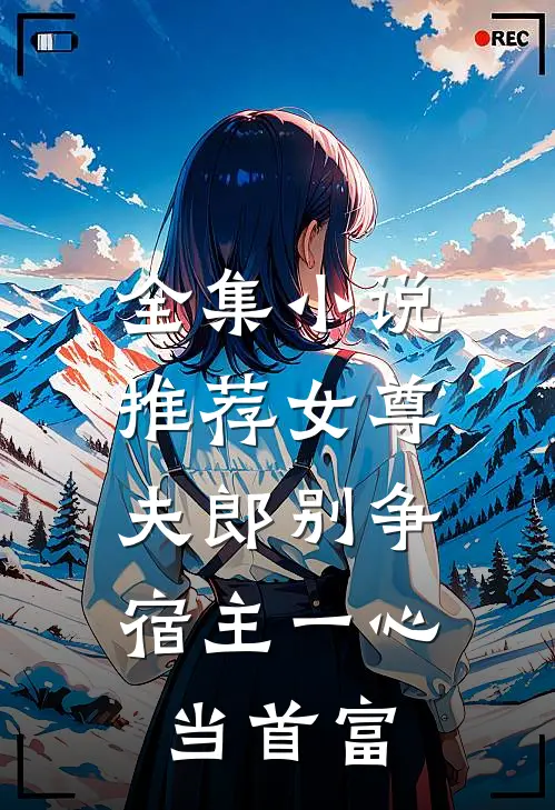 全集小说推荐女尊：夫郎别争，宿主一心当首富