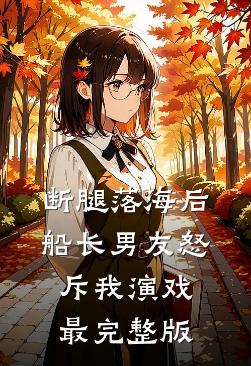 断腿落海后，船长男友怒斥我演戏最完整版