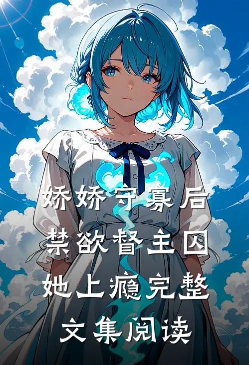 娇娇守寡后禁欲督主囚她上瘾完整文集阅读