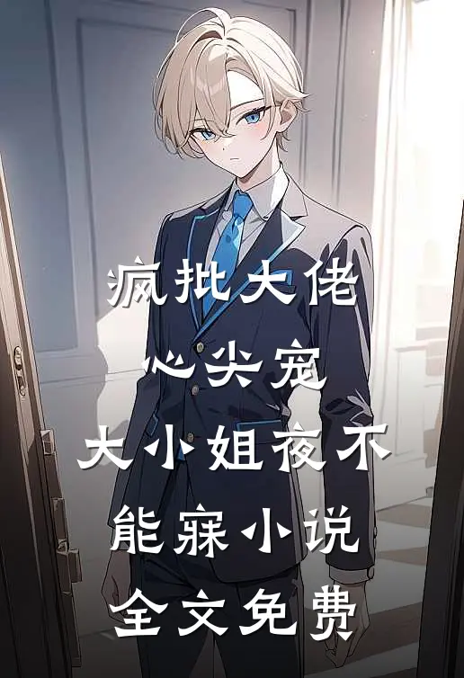 疯批大佬心尖宠，大小姐夜不能寐小说全文免费