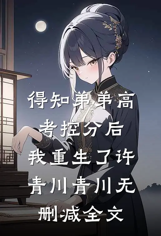 得知弟弟高考控分后，我重生了许青川青川无删减全文