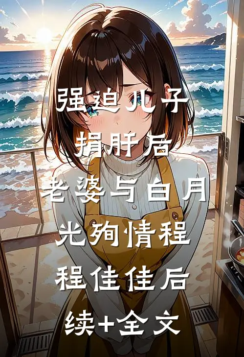 强迫儿子捐肝后，老婆与白月光殉情程程佳佳后续+全文