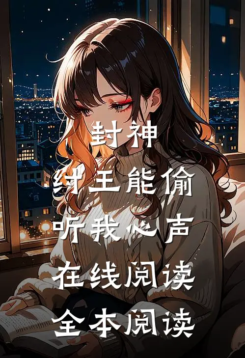 封神：纣王能偷听我心声在线阅读全本阅读
