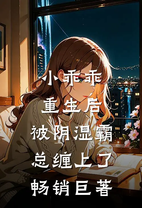小乖乖重生后，被阴湿霸总缠上了畅销巨著