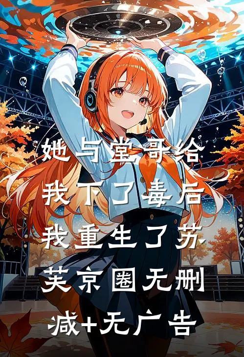 她与堂哥给我下了毒后，我重生了苏芙京圈无删减+无广告