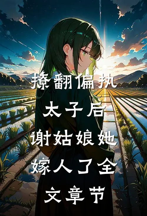 撩翻偏执太子后，谢姑娘她嫁人了全文章节