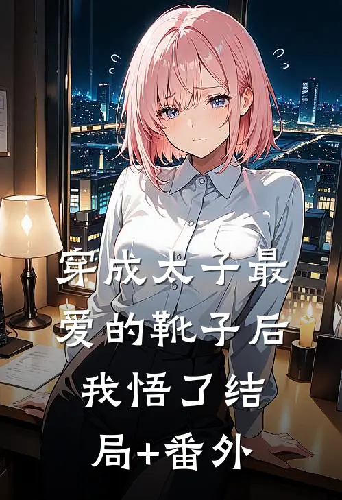 穿成太子最爱的靴子后，我悟了结局+番外