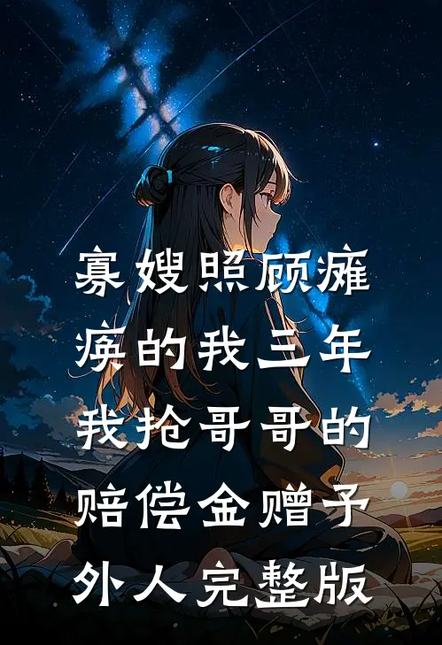 寡嫂照顾瘫痪的我三年，我抢哥哥的赔偿金赠予外人完整版