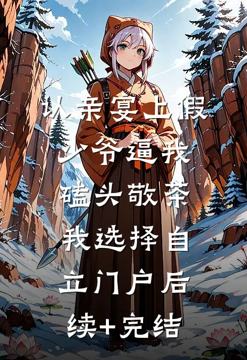认亲宴上假少爷逼我磕头敬茶，我选择自立门户后续+完结