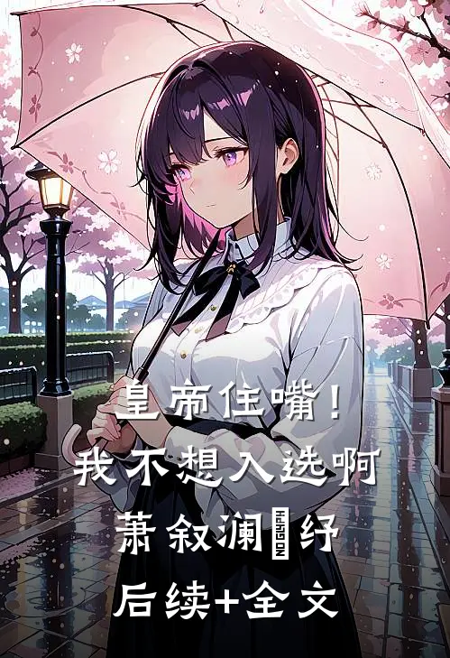 皇帝住嘴！我不想入选啊萧叙澜媱纾后续+全文
