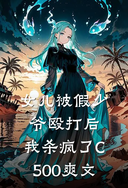 女儿被假少爷殴打后，我杀疯了C500爽文