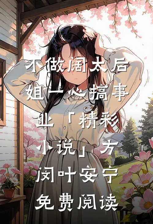 不做阔太后，姐一心搞事业「精彩小说」方闵叶安宁免费阅读