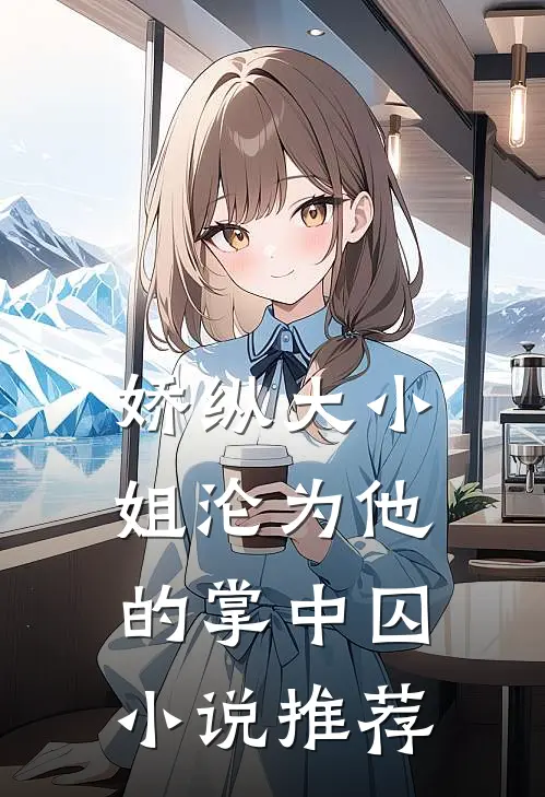 娇纵大小姐沦为他的掌中囚小说推荐