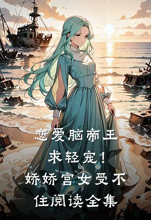 恋爱脑帝王求轻宠！娇娇宫女受不住阅读全集