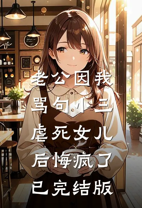 老公因我骂句小三，虐死女儿后悔疯了已完结版