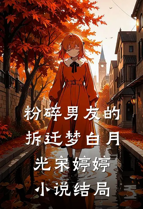 粉碎男友的拆迁梦白月光宋婷婷小说结局