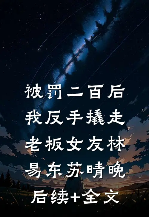 被罚二百后，我反手撬走老板女友林易东苏晴晚后续+全文