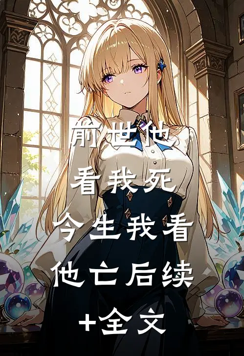 前世他看我死，今生我看他亡后续+全文