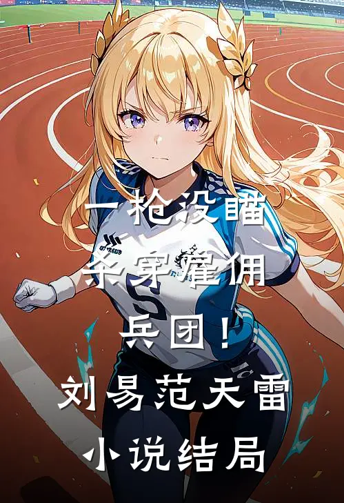 一枪没瞄，杀穿雇佣兵团！刘易范天雷小说结局