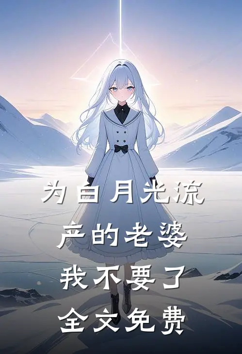 为白月光流产的老婆，我不要了全文免费