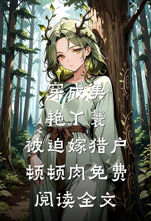 穿成美艳丫鬟，被迫嫁猎户顿顿肉免费阅读全文