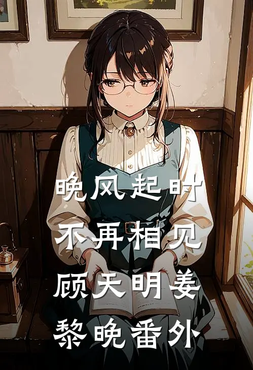 晚风起时不再相见顾天明姜黎晚番外