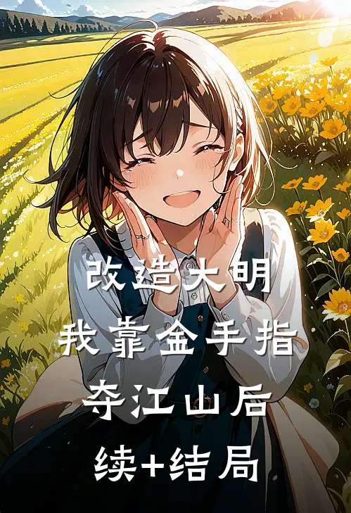 改造大明：我靠金手指夺江山后续+结局