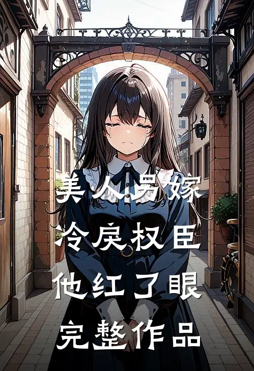 美人另嫁：冷戾权臣他红了眼完整作品
