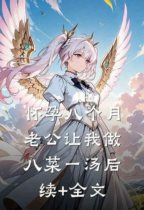 怀孕八个月，老公让我做八菜一汤后续+全文