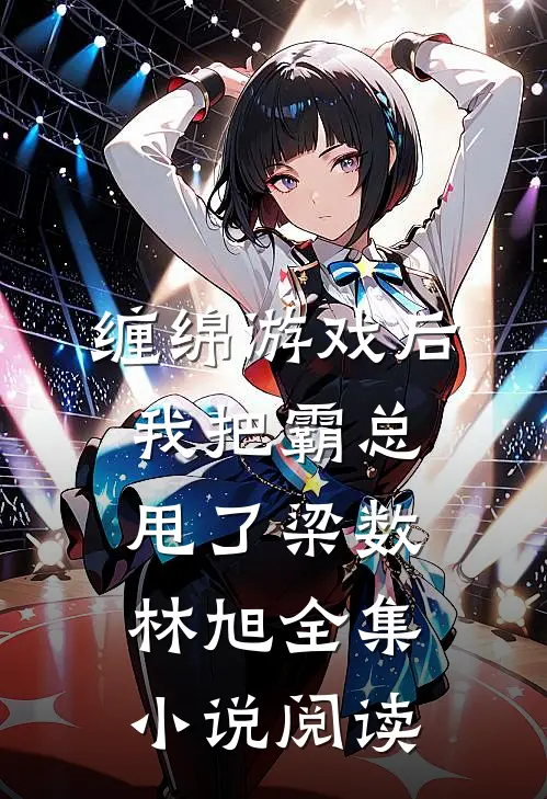 缠绵游戏后，我把霸总甩了梁数林旭全集小说阅读