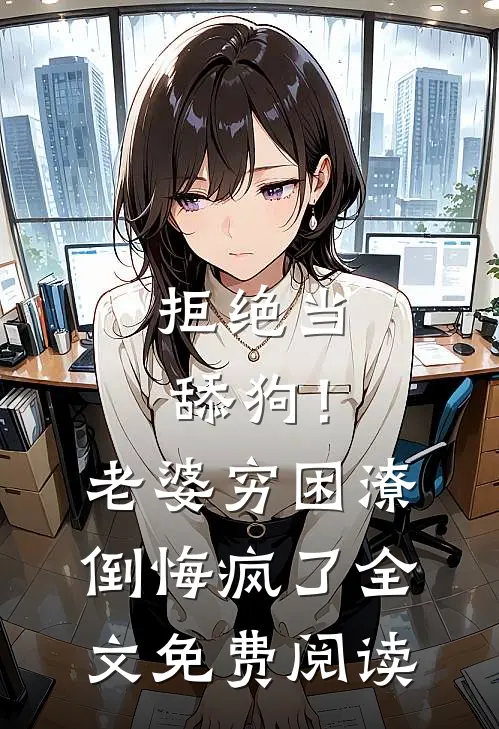 拒绝当舔狗！老婆穷困潦倒悔疯了全文免费阅读