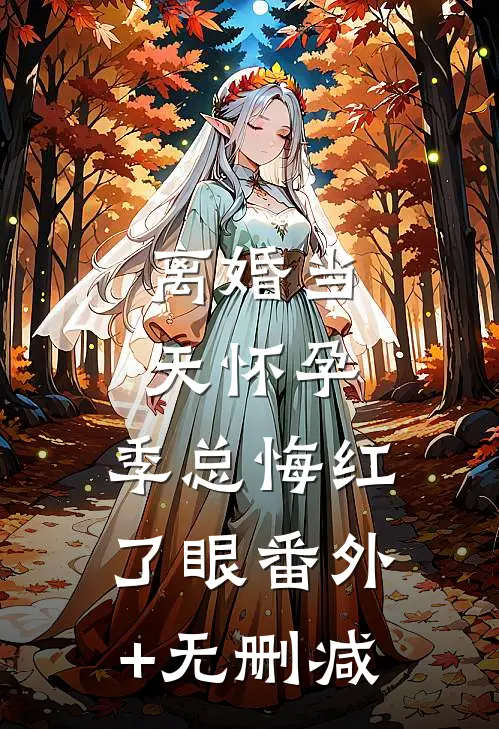 离婚当天怀孕，季总悔红了眼番外+无删减