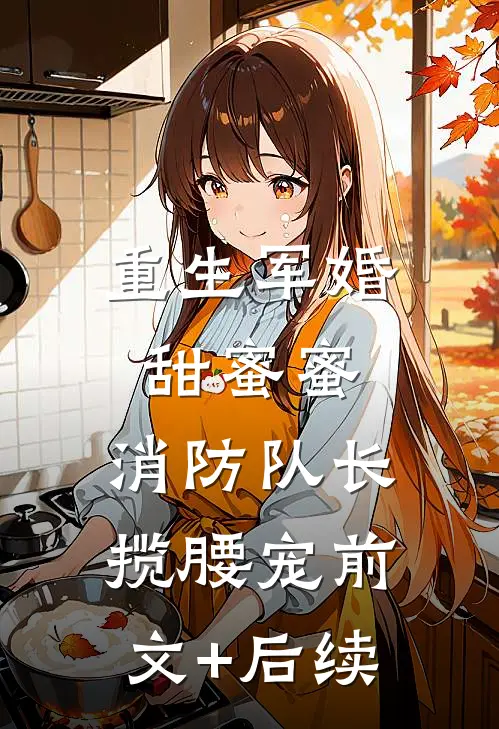 重生军婚甜蜜蜜，消防队长揽腰宠前文+后续