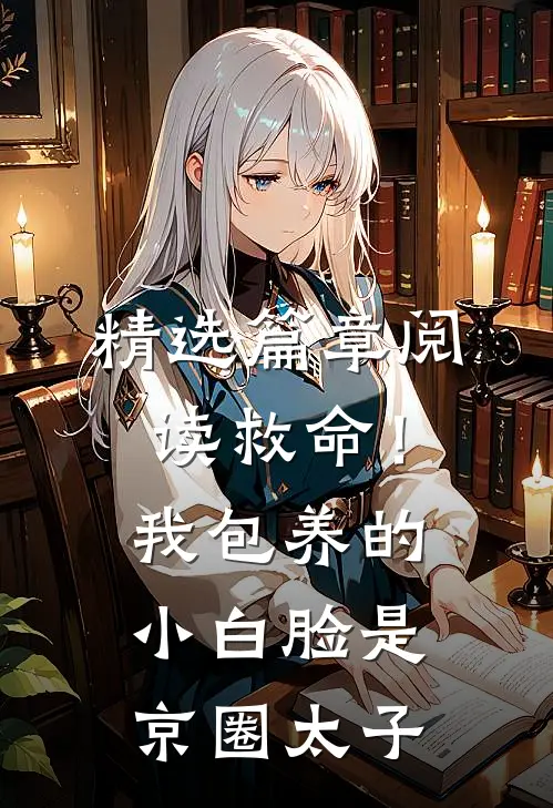 精选篇章阅读救命！我包养的小白脸是京圈太子