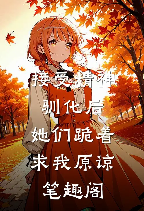 接受精神驯化后，她们跪着求我原谅笔趣阁