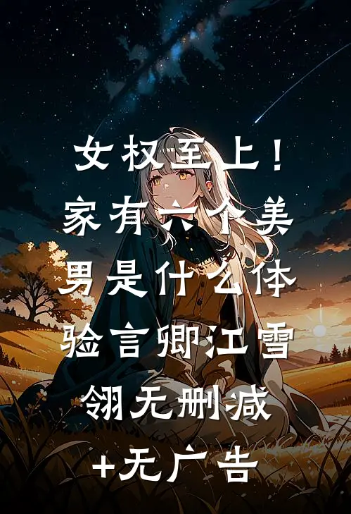 女权至上！家有六个美男是什么体验言卿江雪翎无删减+无广告