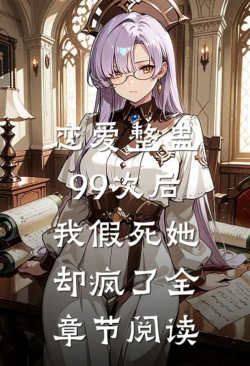 恋爱整蛊99次后，我假死她却疯了全章节阅读