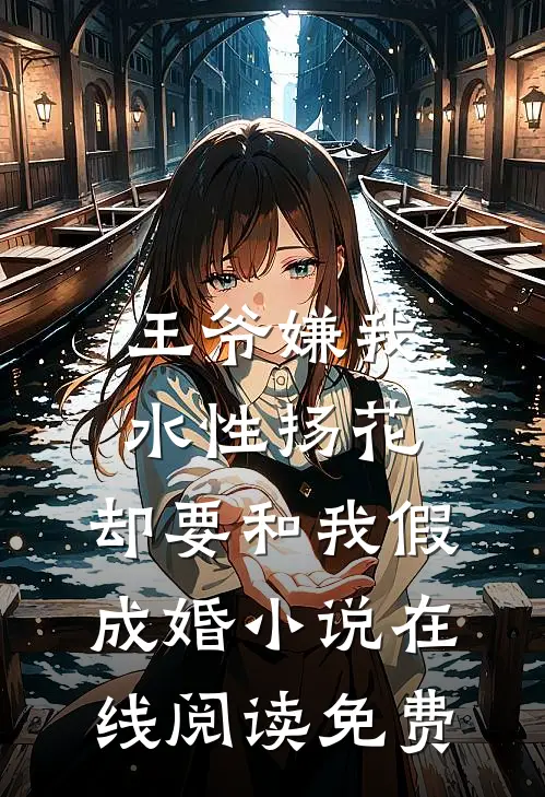 王爷嫌我水性扬花，却要和我假成婚小说在线阅读免费