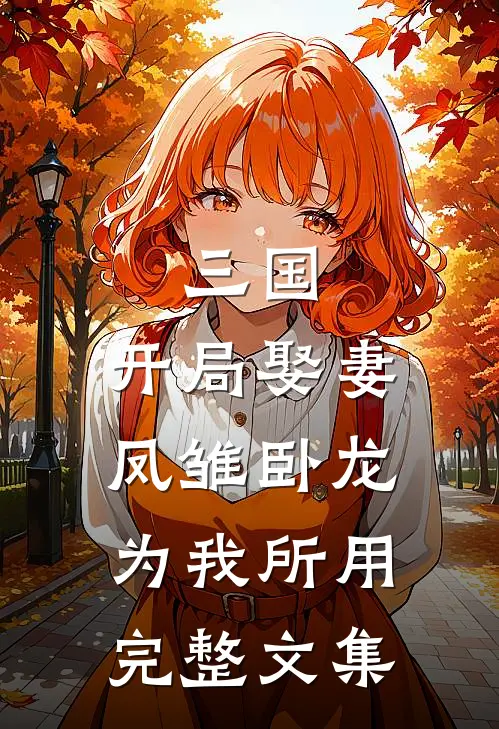 三国：开局娶妻，凤雏卧龙为我所用完整文集