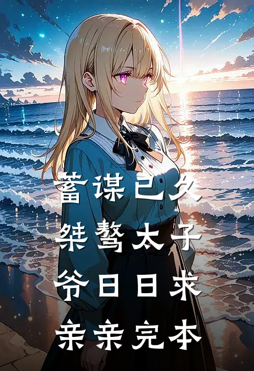 蓄谋已久：桀骜太子爷日日求亲亲完本