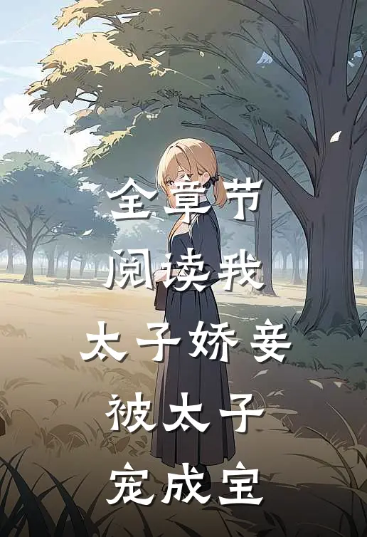 全章节阅读我，太子娇妾，被太子宠成宝